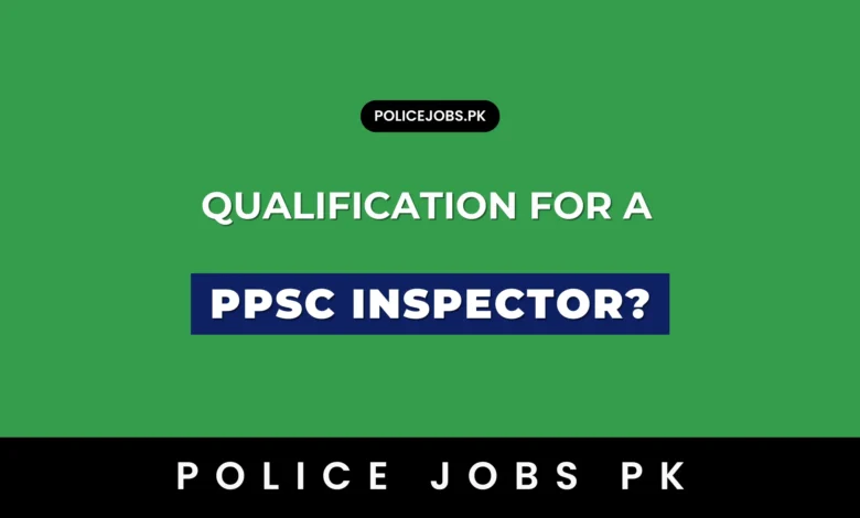 What is the Qualification for a PPSC Inspector